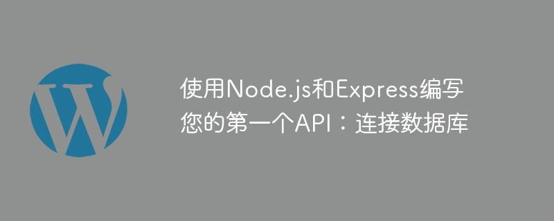 使用Node.js和Express编写您的第一个API：连接数据库