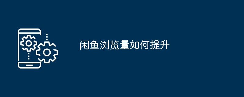 闲鱼浏览量如何提升