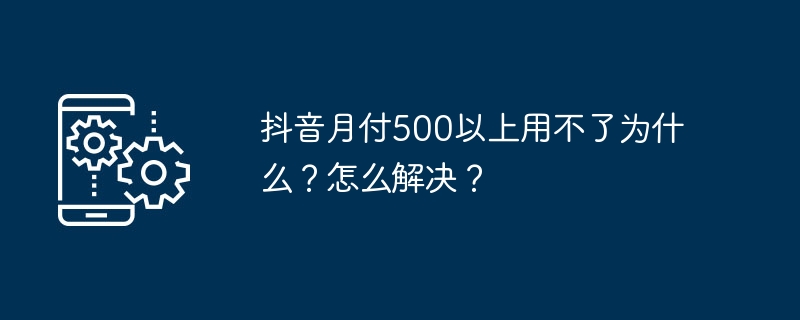抖音月付500以上用不了为什么？怎么解决？