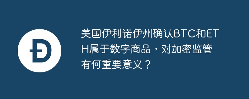 美国伊利诺伊州确认BTC和ETH属于数字商品，对加密监管有何重要意义？