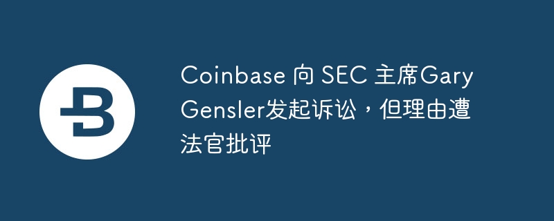 Coinbase 向 SEC 主席Gary Gensler发起诉讼，但理由遭法官批评