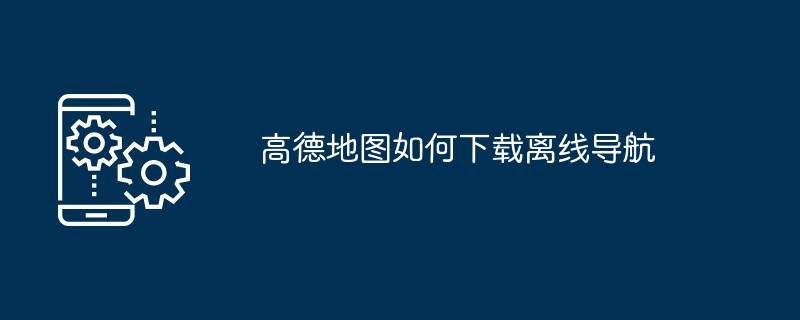 高德地图如何下载离线导航