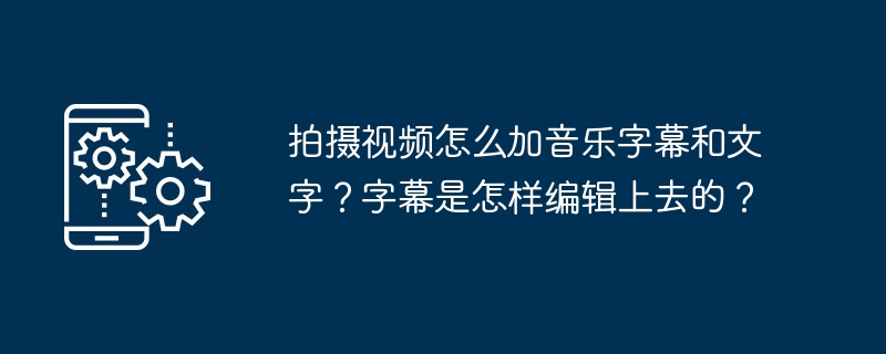 拍摄视频怎么加音乐字幕和文字？字幕是怎样编辑上去的？