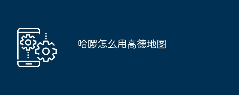 哈啰怎么用高德地图