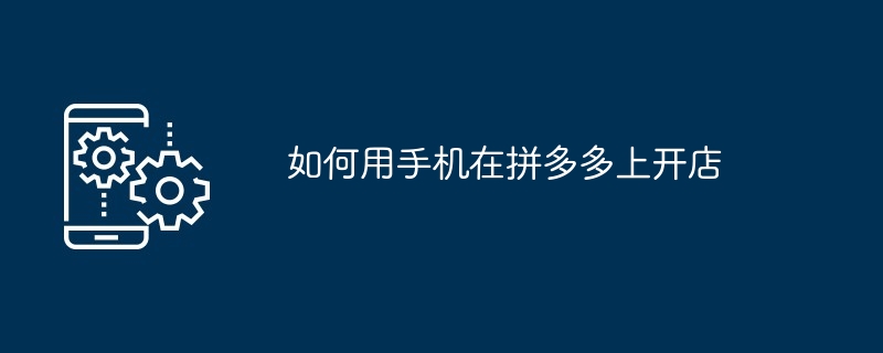 如何用手机在拼多多上开店
