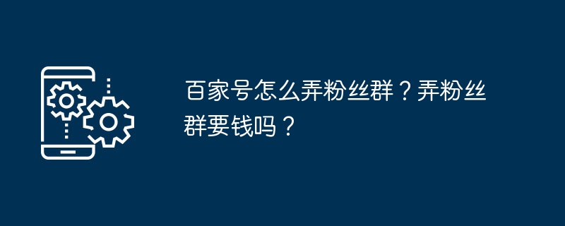 百家号怎么弄粉丝群？弄粉丝群要钱吗？