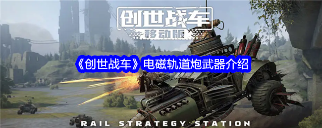 《创世战车》电磁轨道炮武器介绍