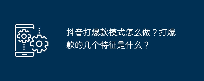 抖音打爆款模式怎么做？打爆款的几个特征是什么？