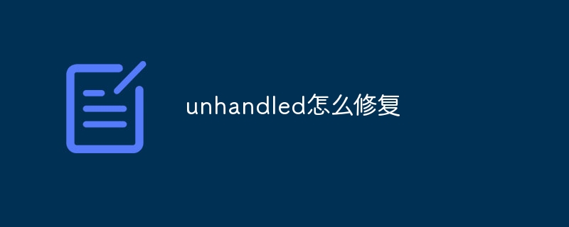unhandled怎么修复