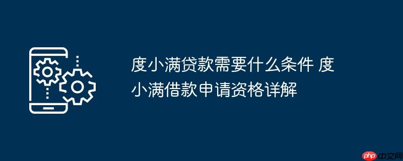 度小满贷款需要什么条件 度小满借款申请资格详解