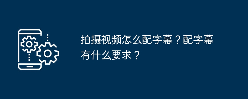 拍摄视频怎么配字幕？配字幕有什么要求？