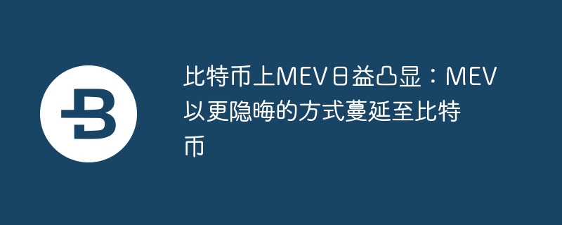 比特币上MEV日益凸显：MEV以更隐晦的方式蔓延至比特币