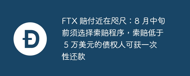 FTX 赔付近在咫尺：8 月中旬前须选择索赔程序，索赔低于 5 万美元的债权人可获一次性还款