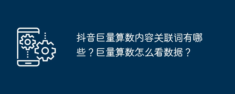抖音巨量算数内容关联词有哪些？巨量算数怎么看数据？