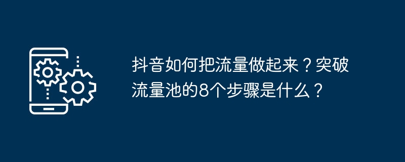 抖音如何把流量做起来？突破流量池的8个步骤是什么？