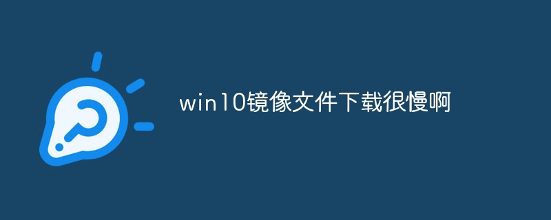 win10镜像文件下载很慢啊