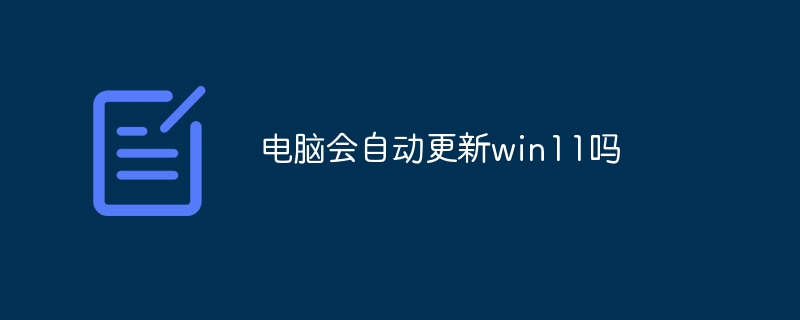 电脑会自动更新win11吗