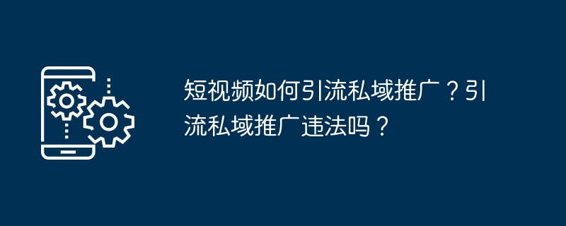 短视频如何引流私域推广？引流私域推广违法吗？