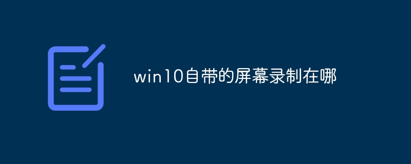 win10自带的屏幕录制在哪