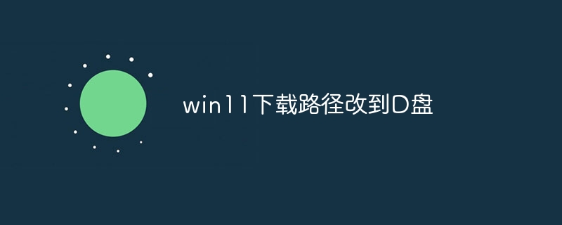 win11下载路径改到D盘
