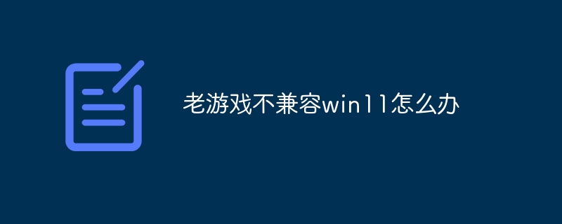 老游戏不兼容win11怎么办